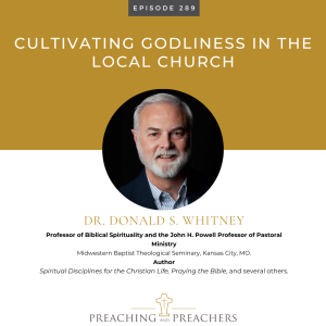 The Best of Preaching and Preachers, Episode 289: Cultivating Godliness in the Local Church