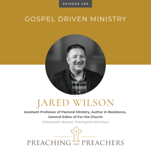 “Best of Preaching and Preachers” Episode 205: Gospel Driven Ministry