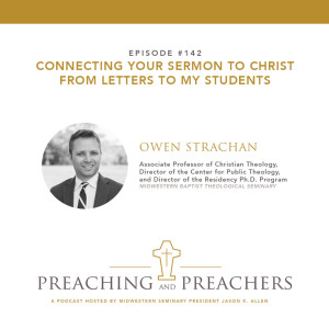 “Preaching and Preachers” Episode 142: Connecting Your Sermon to Christ