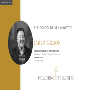 Preaching and Preachers Episode 205: The Gospel Driven Ministry