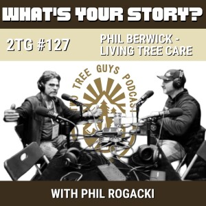 #127: What's Your Story? - Phil Berwick - Living tree Care - From Saving Trees to Saving Men