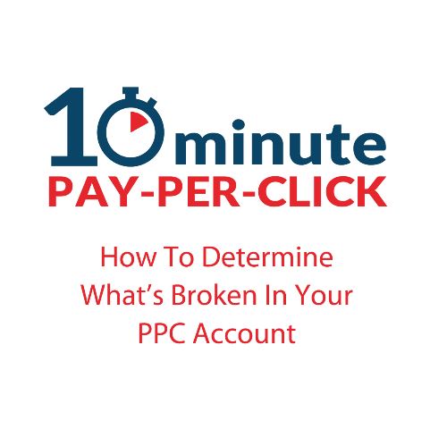 10 Minute PPC - How To Determine What's Broken In Your PPC Account 