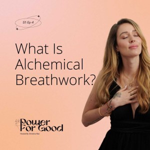 004: What is Alchemical Breathwork? Power For Good Podcast with Christina Rae