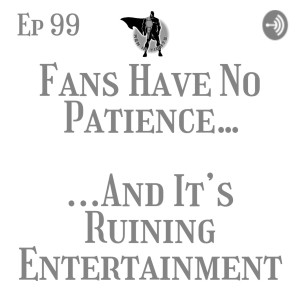 Men In Tights Podcast Ep 99 - Fans Have No Patience…And It’s Ruining Entertainment
