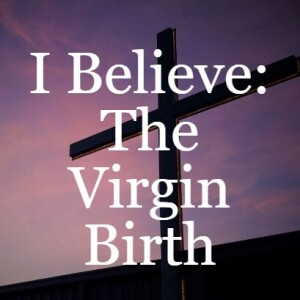 I Believe: The Virgin Birth