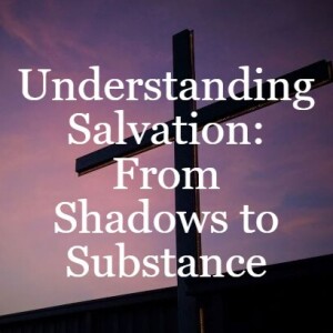 Understanding Salvation: From Shadows to Substance