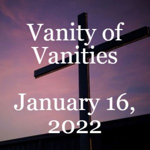 Vanity of Vanities,  January 16, 2022