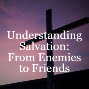 Understanding Salvation: From Enemies to Friends