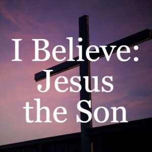 I Believe: Jesus the Son
