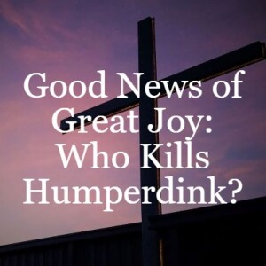 Good News of Great Joy: Who Kills Humperdink?