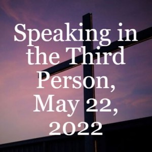 Speaking in the Third Person, May 22, 2022