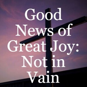 Good News of Great Joy: Not in Vain
