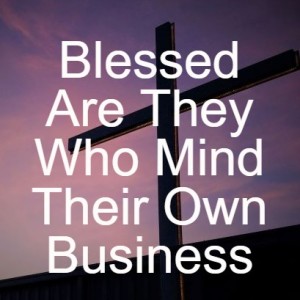 Blessed Are They Who Mind Their Own Business
