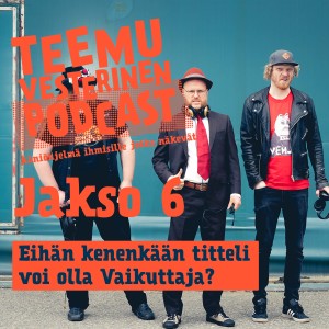 Teemu Vesterinen podcast jakso 6 - Eihän kenenkään titteli voi olla Vaikuttaja?