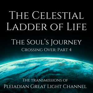 The Celestial Ladder of Life- Crossing Over: Part 4