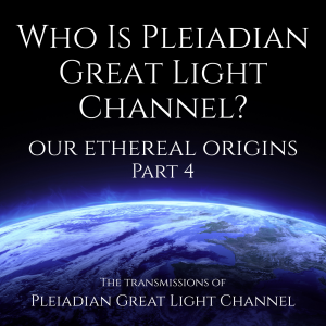 Who Is Pleiadian Great Light Channel? Our Ethereal Origins: Part 4