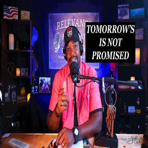 Tomorrow Is Not Promised To Anyone