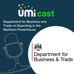 #027 UMi speaks to the Department for Business and Trade about exporting in the Northern Powerhouse