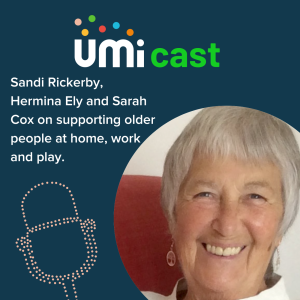 #022 UMi speaks to Sandi Rickerby, Hermina Ely and Sarah Cox about supporting older people at home, work and play