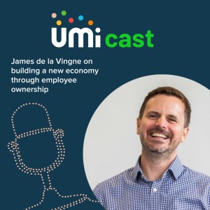 #013 UMi speaks to James de le Vingne on building a new economy through employee ownership