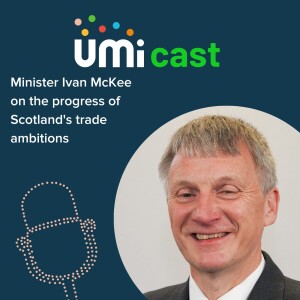 #024 UMi speaks to Minister Ivan McKee on building Scotland’s trade ecosystem