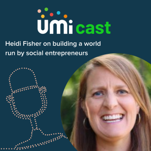 #012 UMi speaks to Heidi Fisher on building a world run by social entrepreneurs