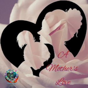 A Mother’s Love: Mother’s Day Tribute