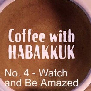 Coffee with Habakkuk - Watch and Be Amazed