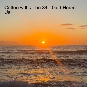 Coffee with John 84 - God Hears Us