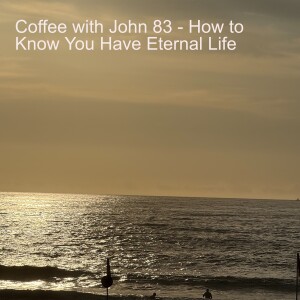 Coffee with John 83 - How to Know You Have Eternal Life