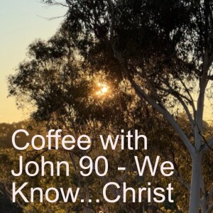 Coffee with John 90 - We Know...Christ