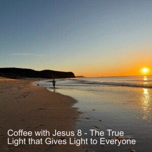 Coffee with Jesus 8 - The True Light that Gives Light to Everyone