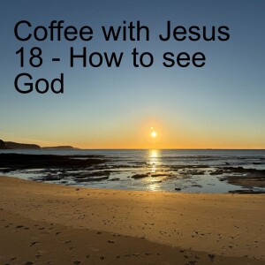 Coffee with Jesus 18 - How to see God