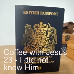 Coffee with Jesus 23 - I did not know Him