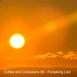 Coffee and Colossians 85 - Forsaking Lies
