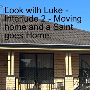 Look with Luke 2 - Interlude part 2 - A new home and a Saint goes Home