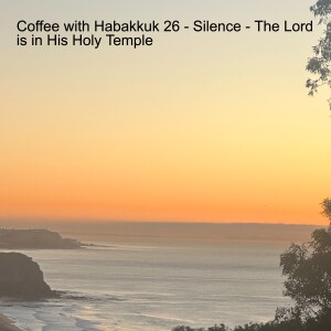 Coffee with Habakkuk 26 - Silence!  The Lord is in His Holy Temple