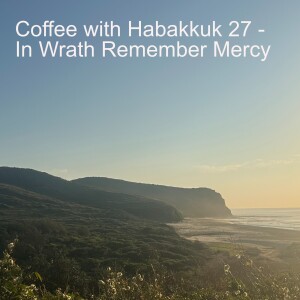 Coffee with Habakkuk 27 - In Wrath Remember Mercy