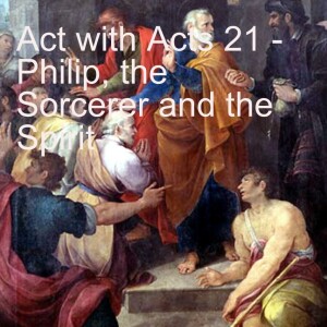 Act with Acts 21 - Philip , the Sorcerer and the Spirit