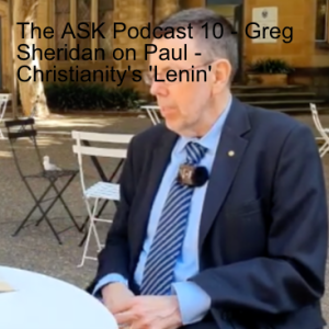 The ASK Podcast 10 - Greg Sheridan on Paul - Christianity’s ’Lenin’