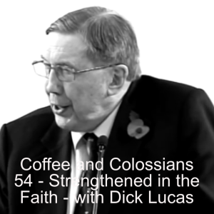 Coffee and Colossians 54 - Strengthened in the Faith - with Dick Lucas.