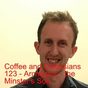 Coffee and Colossians 123 - Archippus - the Minister’s Son