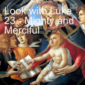 Look with Luke 23 - Mighty and Merciful
