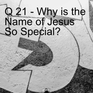 QW 21 - Why is the Name of Jesus so Special?