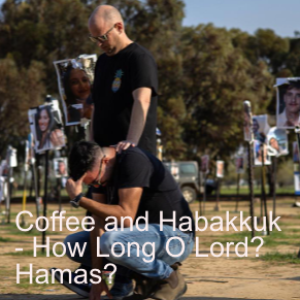 Coffee and Habakkuk   1 - How Long O Lord?  Hamas?