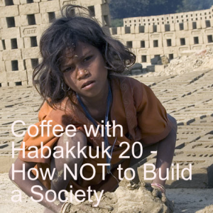 Coffee with Habakkuk 20 - How NOT to Build a Society