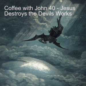 Coffee with John 40 - Jesus Destroys The Devils Works