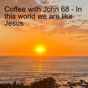 Coffee with John 68 - In this world we are like Jesus