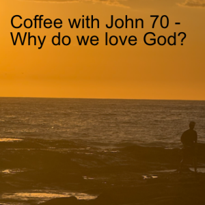 Coffee with John 70 - Why do we love God?