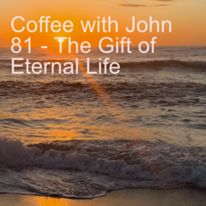 Coffee with John 81 - The Gift of Eternal Life